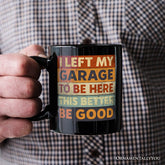 I Left My Garage To Be Here Mug